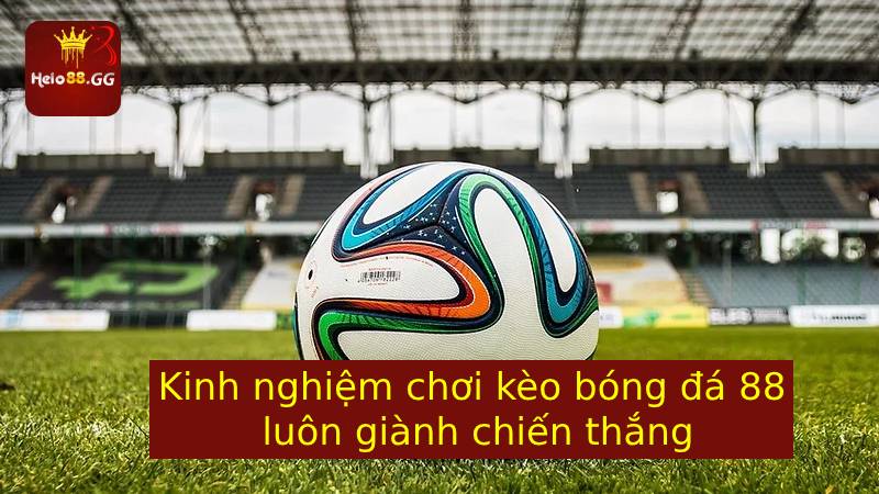 Kèo Bóng Đá 88 Là Gì? Mẹo Chơi Kèo Bóng Đá Hiệu Quả 7 Kinh nghiệm chơi kèo bóng đá 88 luôn giành chiến thắng