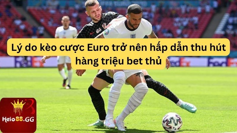 Kèo Bóng Đá Euro Hello88 - Bí Quyết Chiến Thắng Độc Nhất 6 Lý do kèo cược Euro trở nên hấp dẫn thu hút hàng triệu bet thủ