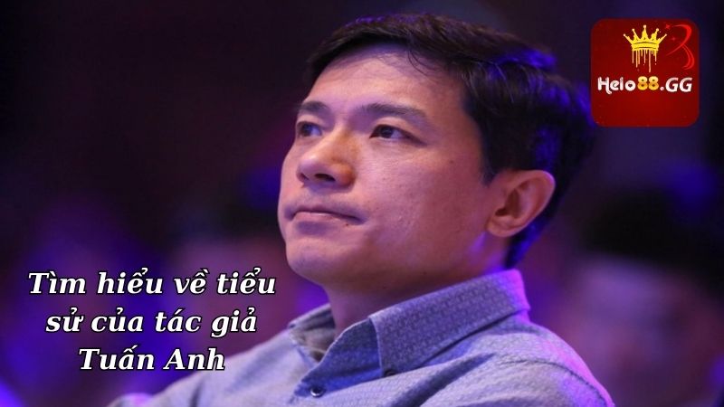 Tác Giả Tuấn Anh - Hành Trình Xây Dựng Hello88 Từ Con Số 0 4 Tìm hiểu về tiểu sử của tác giả Tuấn Anh